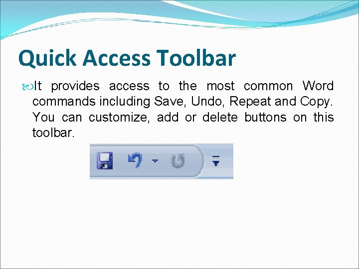 Quick Access Toolbar It provides access to the most common Word commands including Save,