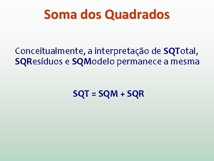 Soma dos Quadrados Conceitualmente, a interpretação de SQTotal, SQResíduos e SQModelo permanece a mesma