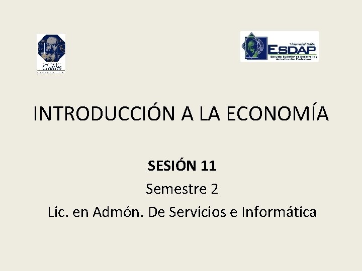 INTRODUCCIÓN A LA ECONOMÍA SESIÓN 11 Semestre 2 Lic. en Admón. De Servicios e