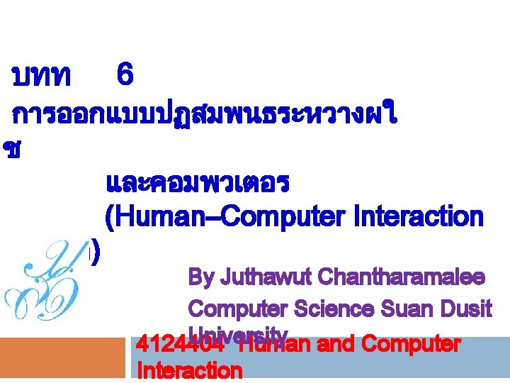 บทท 6 การออกแบบปฏสมพนธระหวางผใ ช Design) และคอมพวเตอร (Human–Computer Interaction By Juthawut Chantharamalee Computer Science Suan