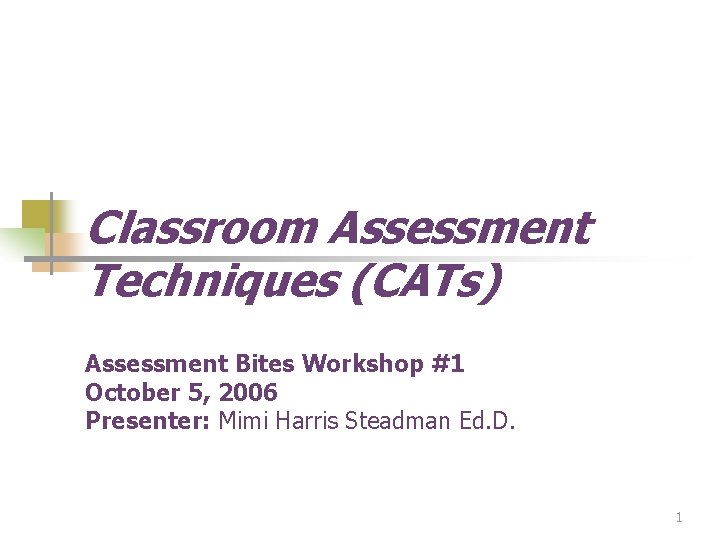 Classroom Assessment Techniques (CATs) Assessment Bites Workshop #1 October 5, 2006 Presenter: Mimi Harris