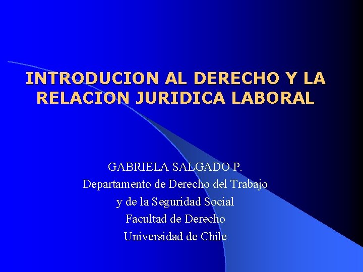 INTRODUCION AL DERECHO Y LA RELACION JURIDICA LABORAL GABRIELA SALGADO P. Departamento de Derecho