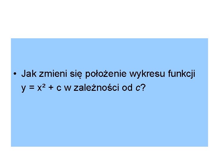  • Jak zmieni się położenie wykresu funkcji y = x² + c w