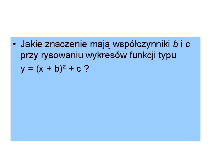  • Jakie znaczenie mają współczynniki b i c przy rysowaniu wykresów funkcji typu