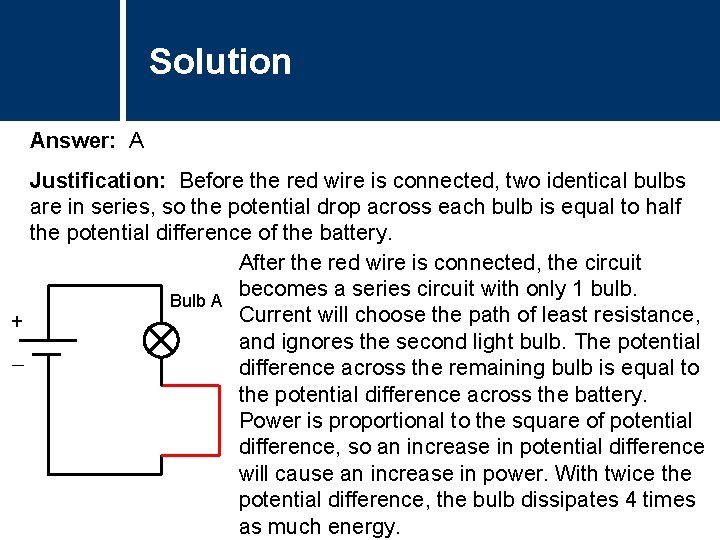 Solution Answer: A Justification: Before the red wire is connected, two identical bulbs are