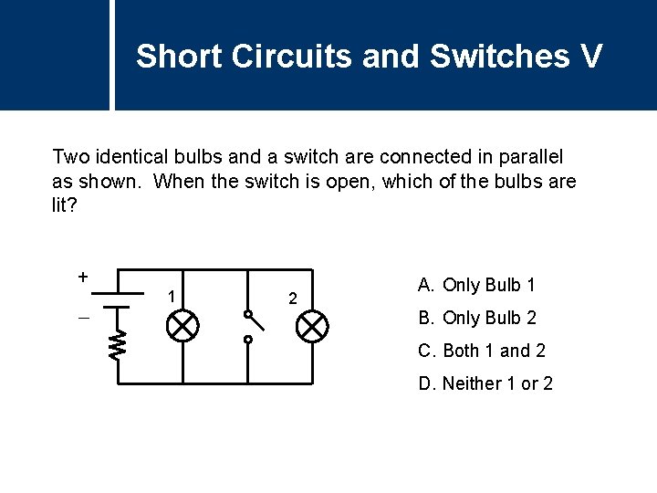 Short Circuits and Switches V Two identical bulbs and a switch are connected in