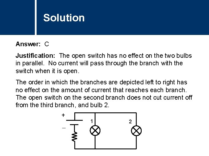 Solution Answer: C Justification: The open switch has no effect on the two bulbs Solution Answer: C Justification: The open switch has no effect on the two bulbs