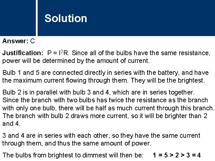 Solution Answer: C Justification: P = I 2 R. Since all of the bulbs Solution Answer: C Justification: P = I 2 R. Since all of the bulbs