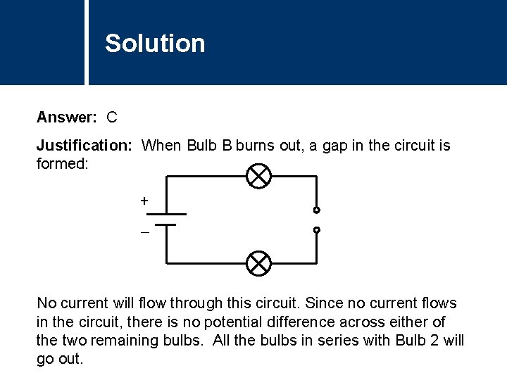 Solution Answer: C Justification: When Bulb B burns out, a gap in the circuit