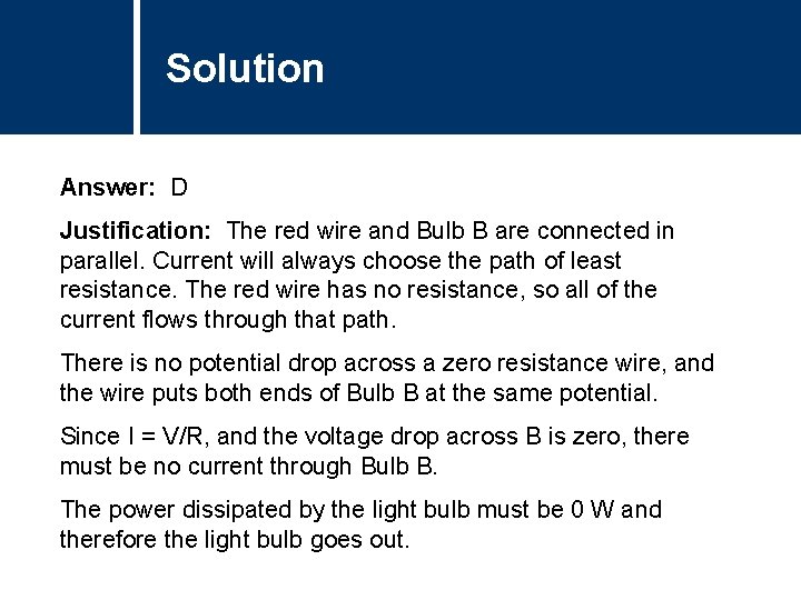 Solution Answer: D Justification: The red wire and Bulb B are connected in parallel. Solution Answer: D Justification: The red wire and Bulb B are connected in parallel.