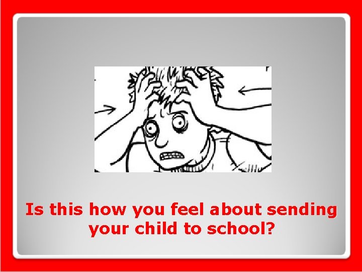 Is this how you feel about sending your child to school? 