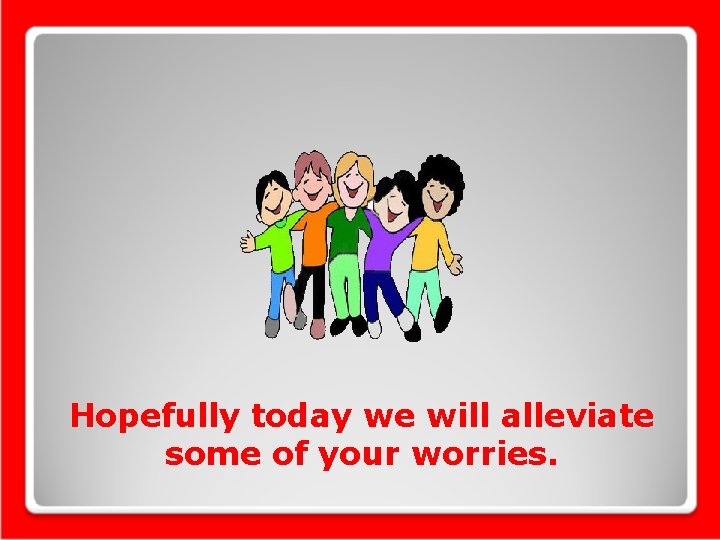 Hopefully today we will alleviate some of your worries. 