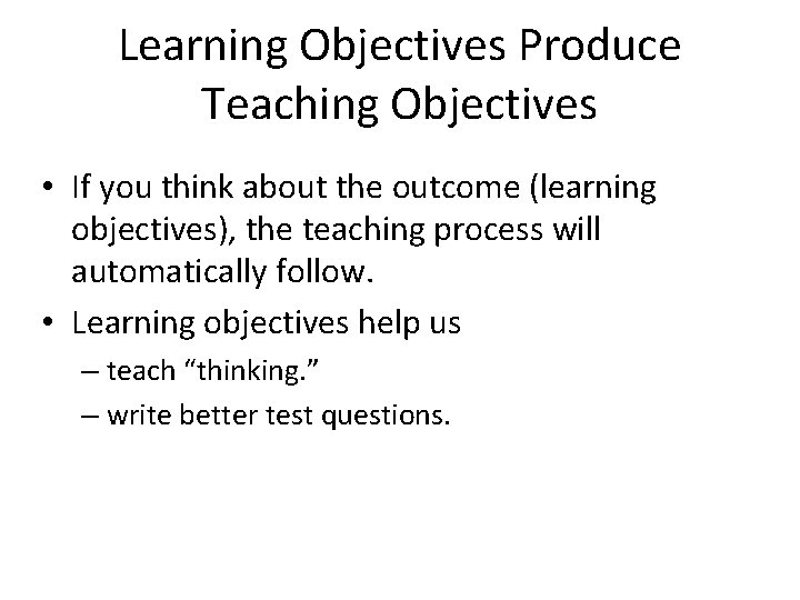 Learning Objectives Produce Teaching Objectives • If you think about the outcome (learning objectives),
