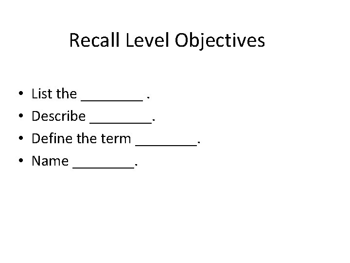Recall Level Objectives • • List the ____. Describe ____. Define the term ____.