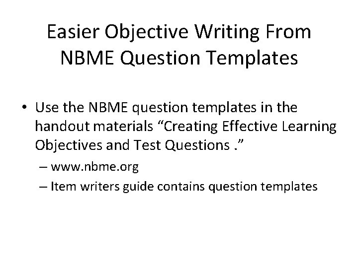 Easier Objective Writing From NBME Question Templates • Use the NBME question templates in