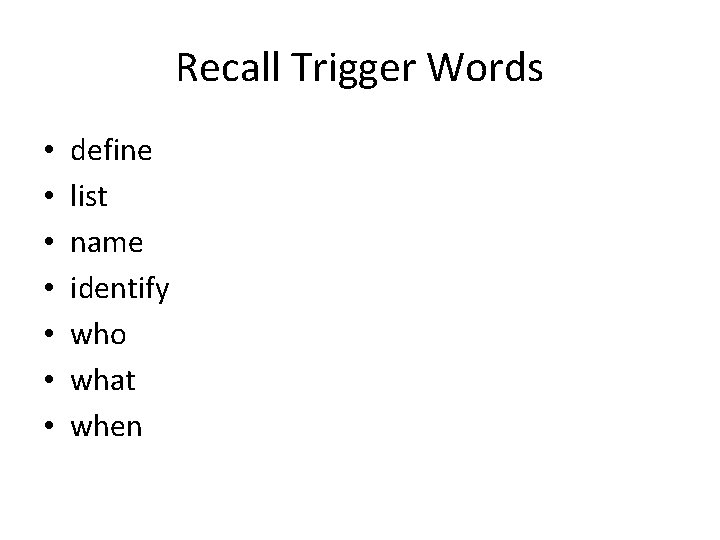 Recall Trigger Words • • define list name identify who what when 