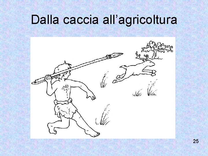 Dalla caccia all’agricoltura 25 