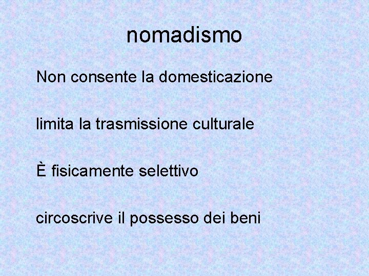 nomadismo Non consente la domesticazione limita la trasmissione culturale È fisicamente selettivo circoscrive il