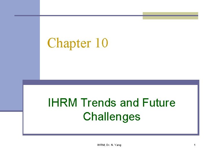 Chapter 10 IHRM Trends and Future Challenges IHRM, Dr. N. Yang 1 