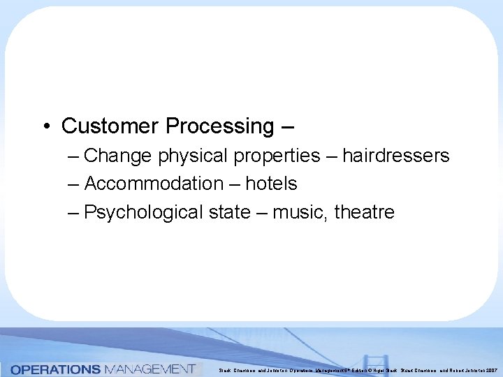  • Customer Processing – – Change physical properties – hairdressers – Accommodation –