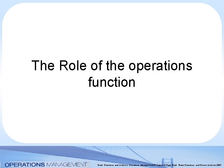 The Role of the operations function Slack, Chambers and Johnston, Operations Management 5 th