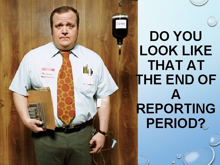 DO YOU LOOK LIKE THAT AT THE END OF A REPORTING PERIOD? 
