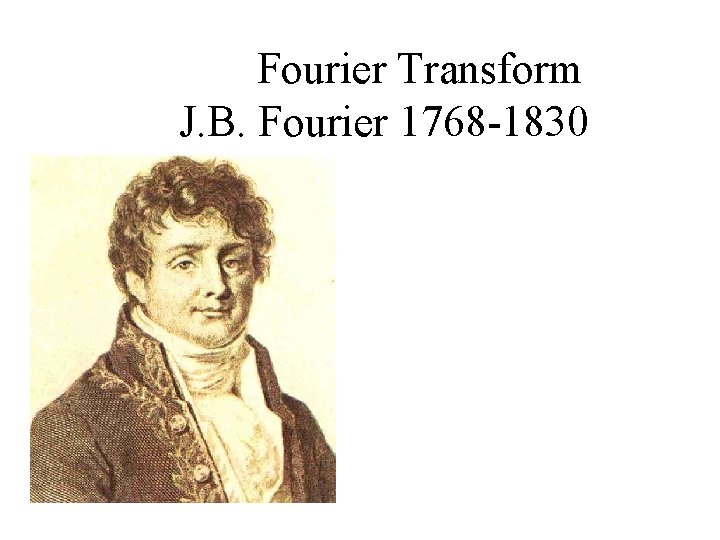 Fourier Transform J. B. Fourier 1768 -1830 