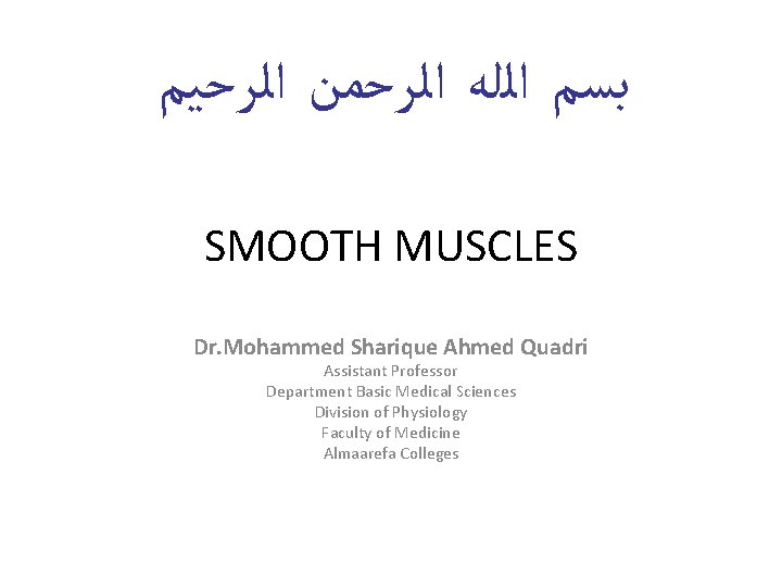  ﺑﺴﻢ ﺍﻟﻠﻪ ﺍﻟﺮﺣﻤﻦ ﺍﻟﺮﺣﻴﻢ SMOOTH MUSCLES Dr. Mohammed Sharique Ahmed Quadri Assistant Professor