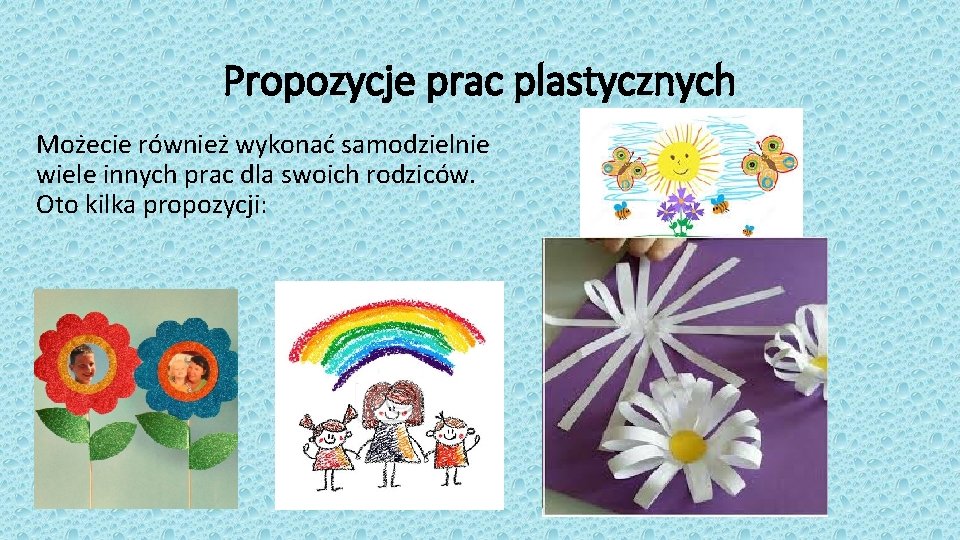 Propozycje prac plastycznych Możecie również wykonać samodzielnie wiele innych prac dla swoich rodziców. Oto