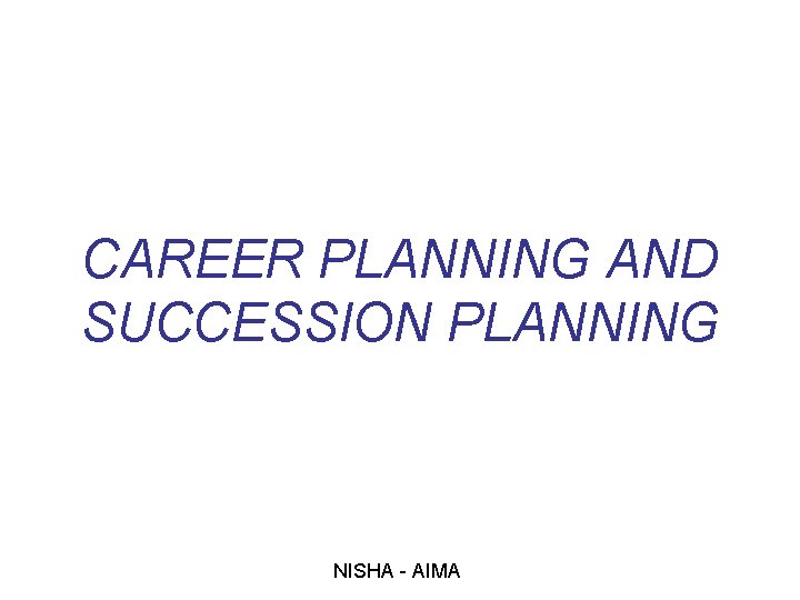 CAREER PLANNING AND SUCCESSION PLANNING NISHA - AIMA 