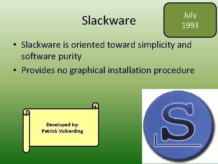 Slackware July 1993 • Slackware is oriented toward simplicity and software purity • Provides