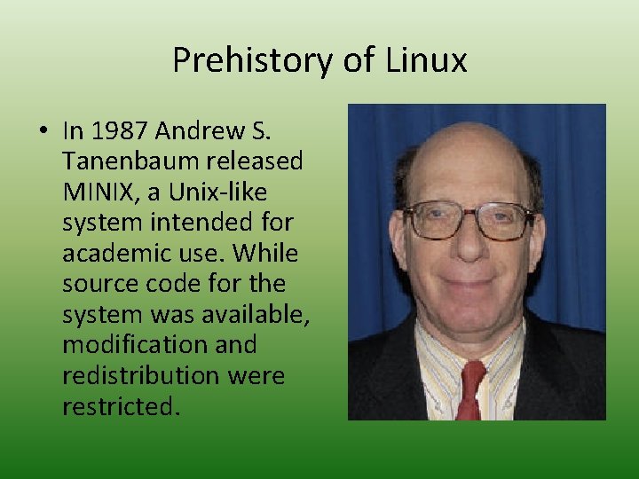 Prehistory of Linux • In 1987 Andrew S. Tanenbaum released MINIX, a Unix-like system