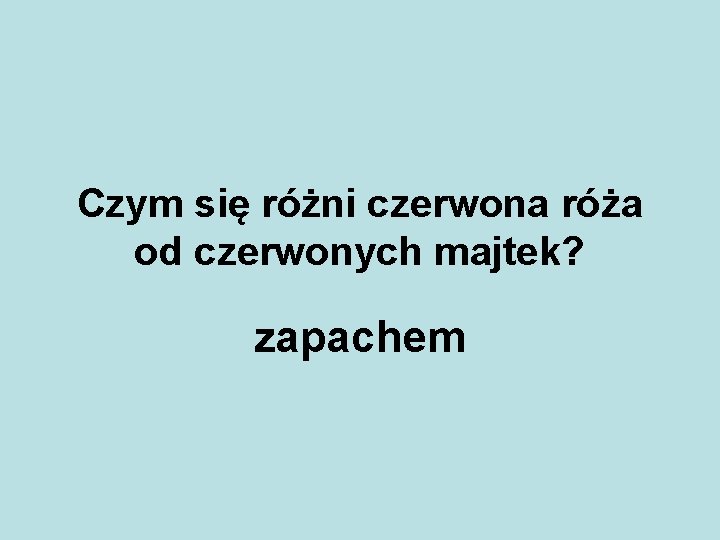 Czym się różni czerwona róża od czerwonych majtek? zapachem 