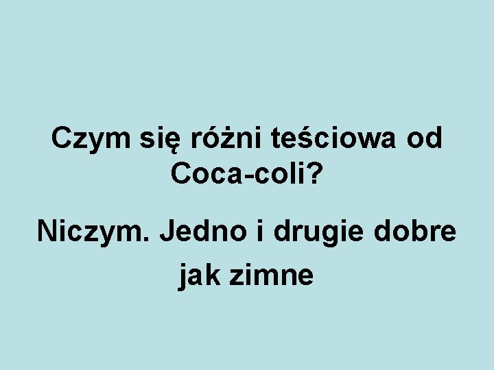 Czym się różni teściowa od Coca-coli? Niczym. Jedno i drugie dobre jak zimne 