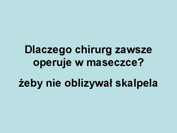 Dlaczego chirurg zawsze operuje w maseczce? żeby nie oblizywał skalpela 