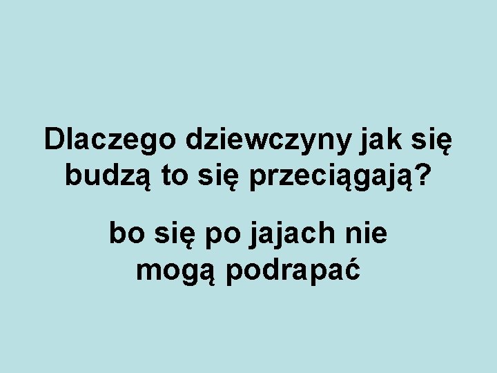 Dlaczego dziewczyny jak się budzą to się przeciągają? bo się po jajach nie mogą