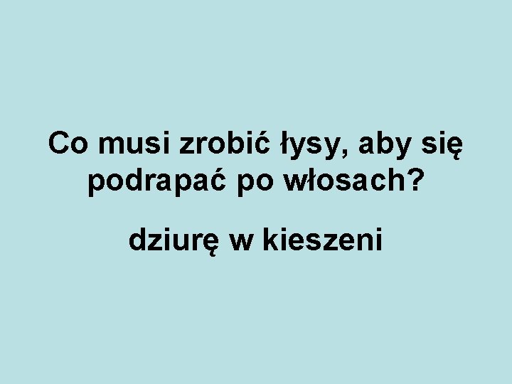 Co musi zrobić łysy, aby się podrapać po włosach? dziurę w kieszeni 