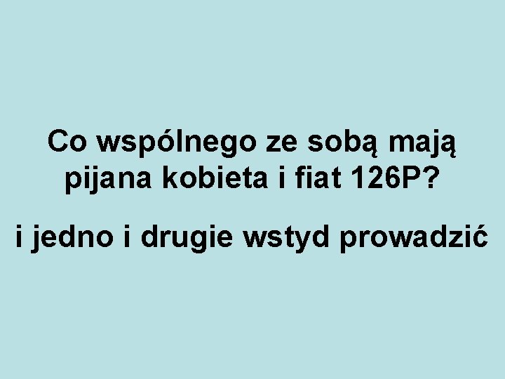 Co wspólnego ze sobą mają pijana kobieta i fiat 126 P? i jedno i