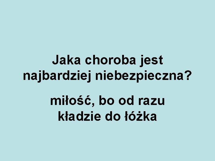 Jaka choroba jest najbardziej niebezpieczna? miłość, bo od razu kładzie do łóżka 