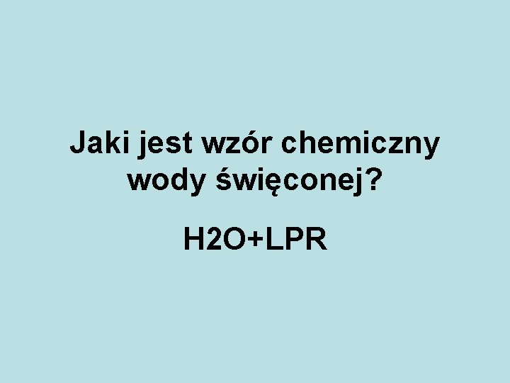 Jaki jest wzór chemiczny wody święconej? H 2 O+LPR 
