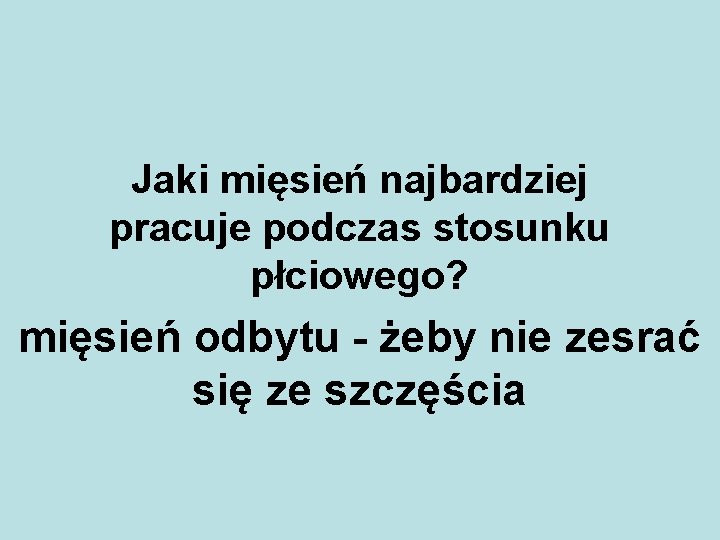 Jaki mięsień najbardziej pracuje podczas stosunku płciowego? mięsień odbytu - żeby nie zesrać się