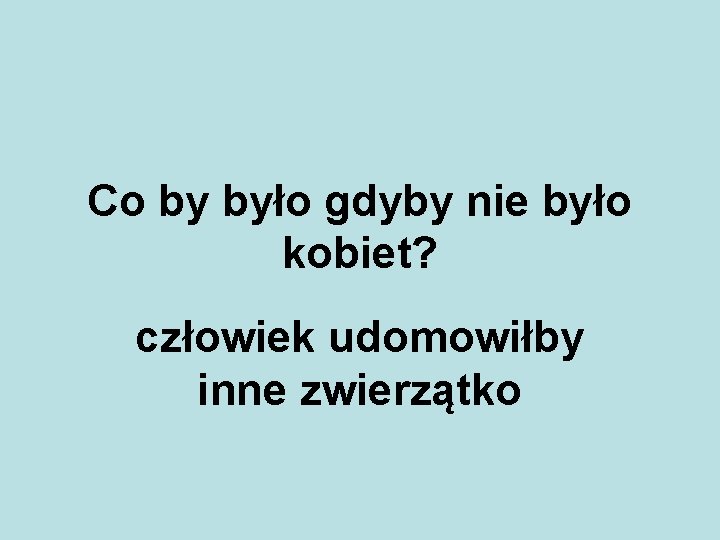 Co by było gdyby nie było kobiet? człowiek udomowiłby inne zwierzątko 