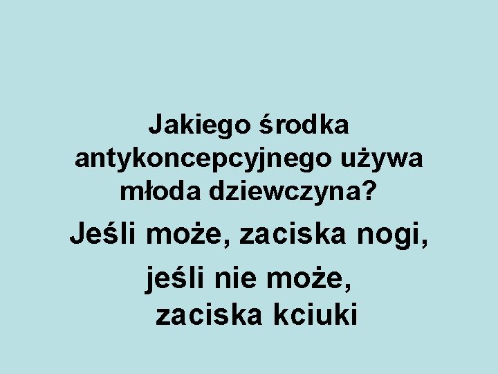 Jakiego środka antykoncepcyjnego używa młoda dziewczyna? Jeśli może, zaciska nogi, jeśli nie może, zaciska