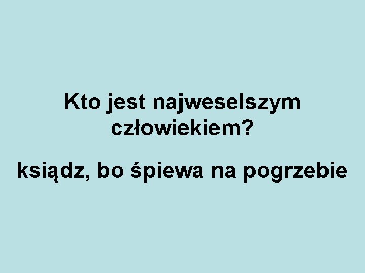 Kto jest najweselszym człowiekiem? ksiądz, bo śpiewa na pogrzebie 