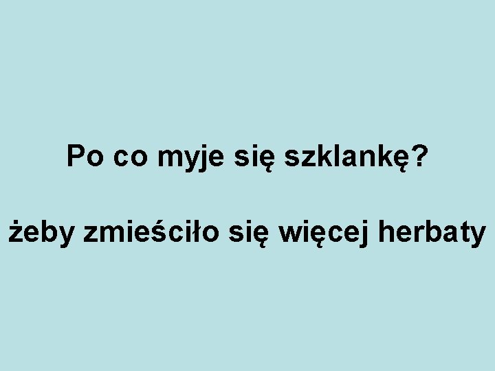 Po co myje się szklankę? żeby zmieściło się więcej herbaty 