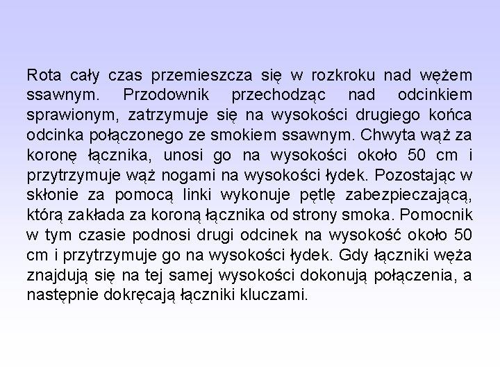 Rota cały czas przemieszcza się w rozkroku nad wężem ssawnym. Przodownik przechodząc nad odcinkiem