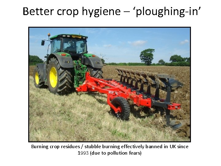 Better crop hygiene – ‘ploughing-in’ Burning crop residues / stubble burning effectively banned in