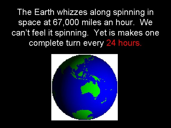 The Earth whizzes along spinning in space at 67, 000 miles an hour. We