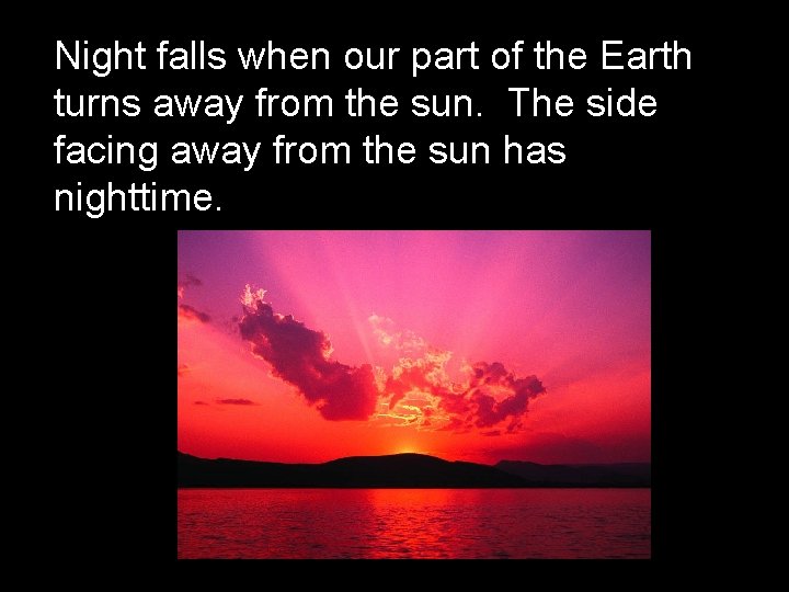 Night falls when our part of the Earth turns away from the sun. The