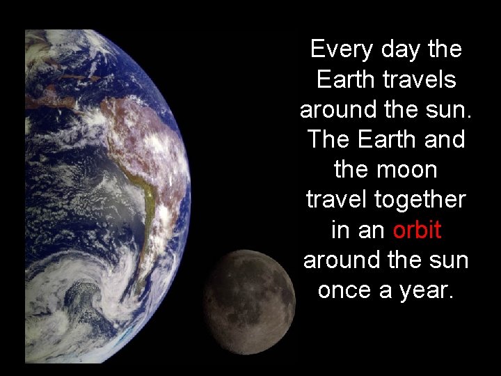 Every day the Earth travels around the sun. The Earth and the moon travel